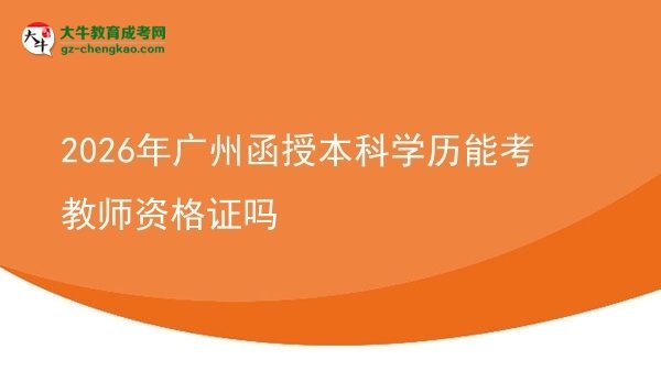 【圖文】2026年廣州函授本科學(xué)歷能考教師資格證嗎