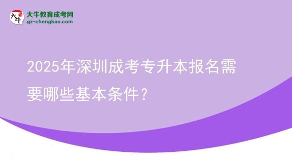 2025年深圳成考專升本報名需要哪些基本條件？圖片