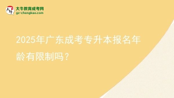 2025年廣東成考專升本報(bào)名年齡有限制嗎？圖片