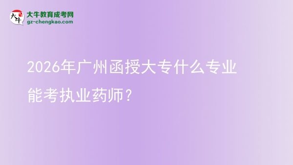 2026年廣州函授大專什么專業(yè)能考執(zhí)業(yè)藥師？圖片