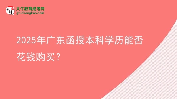 2025年廣東函授本科學歷能否花錢購買？圖片