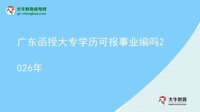 廣東函授大專學歷可報事業(yè)編嗎2026年圖片