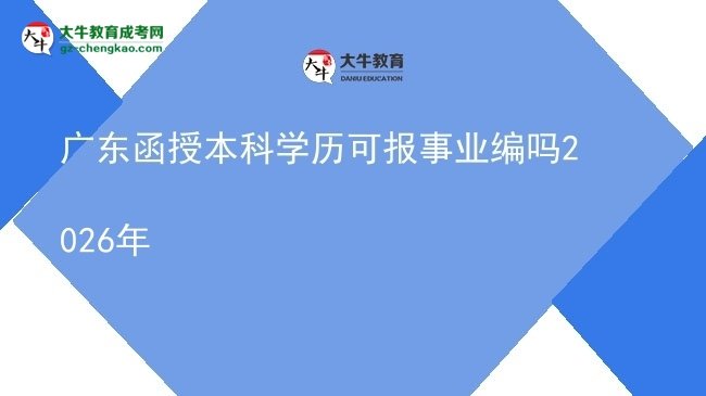 【圖文】廣東函授本科學(xué)歷可報事業(yè)編嗎2026年