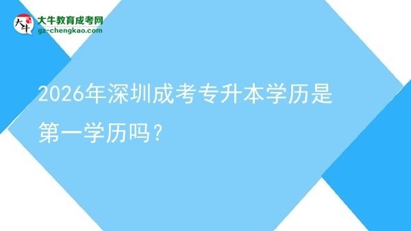 2026年深圳成考專升本學(xué)歷是第一學(xué)歷嗎？圖片