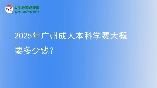 2025年廣州成人本科學(xué)費大概要多少錢？圖片