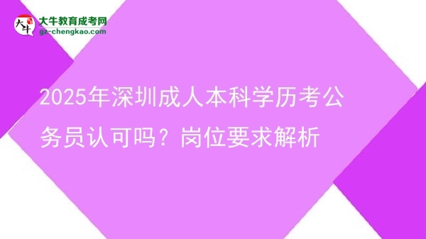 2025年深圳成人本科學(xué)歷考公務(wù)員認(rèn)可嗎？崗位要求解析圖片