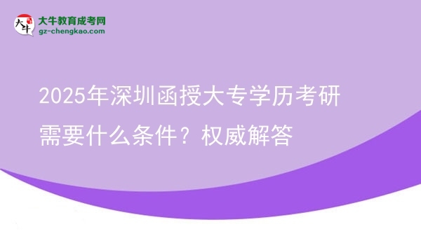 2025年深圳函授大專學歷考研需要什么條件？權(quán)威解答圖片