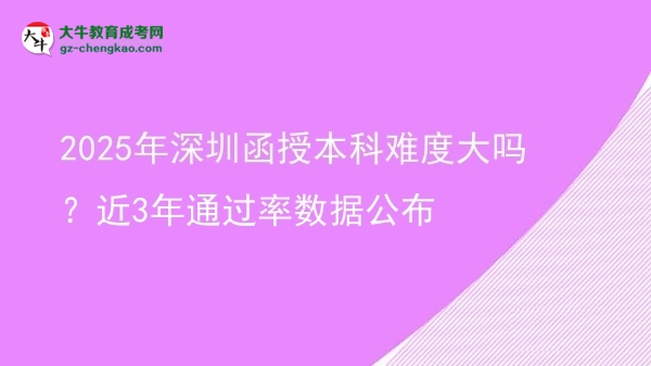 2025年深圳函授本科難度大嗎？近3年通過率數(shù)據(jù)公布圖片