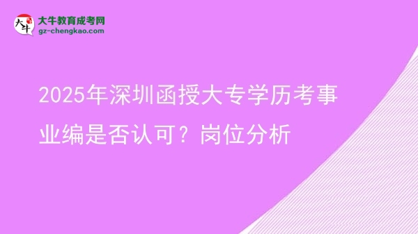 2025年深圳函授大專學(xué)歷考事業(yè)編是否認(rèn)可?崗位分析圖片