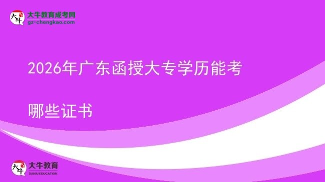 2026年廣東函授大專學歷能考哪些證書圖片