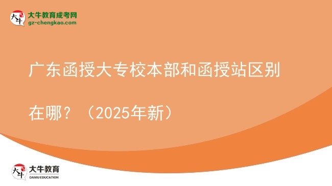 廣東函授大專校本部和函授站區(qū)別在哪？（2025年新）圖片
