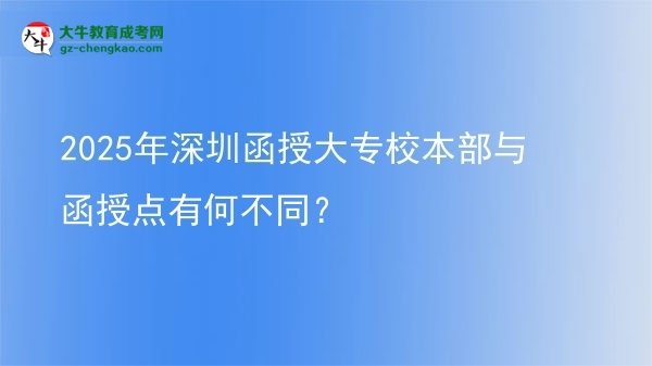 2025年深圳函授大專校本部與函授點有何不同？圖片