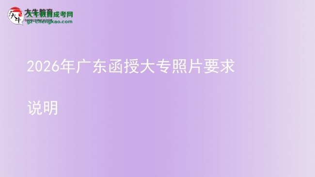 2026年廣東函授大專照片要求說(shuō)明圖片