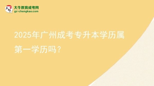 2025年廣州成考專升本學(xué)歷屬第一學(xué)歷嗎？圖片