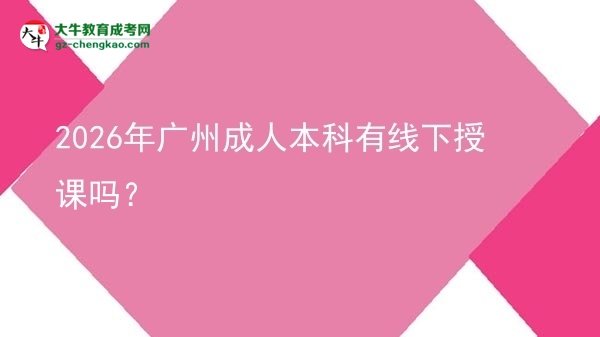 2026年廣州成人本科有線下授課嗎？圖片