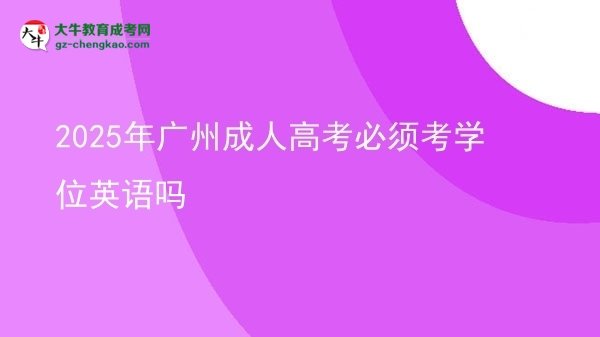 2025年廣州成人高考必須考學(xué)位英語(yǔ)嗎圖片