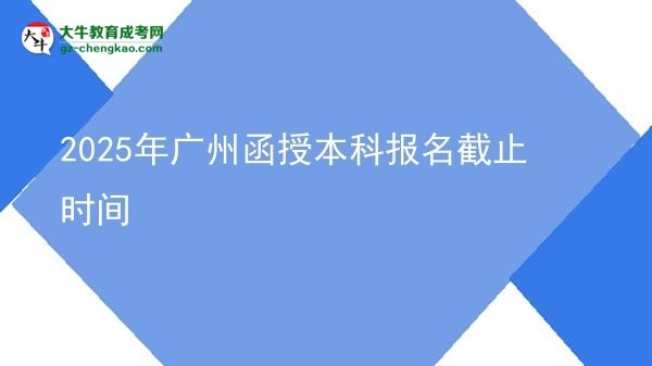 2025年廣州函授本科報(bào)名截止時(shí)間圖片