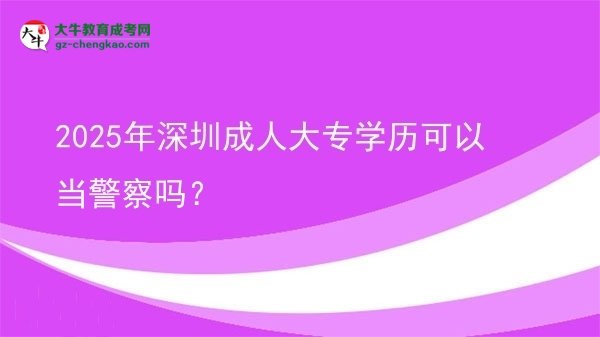 2025年深圳成人大專學(xué)歷可以當(dāng)警察嗎？圖片