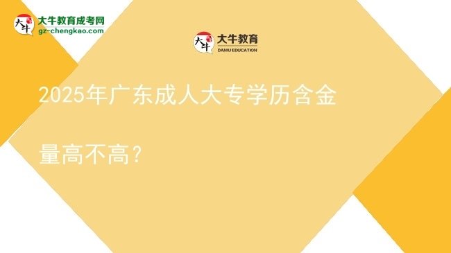 2025年廣東成人大專學(xué)歷含金量高不高？圖片