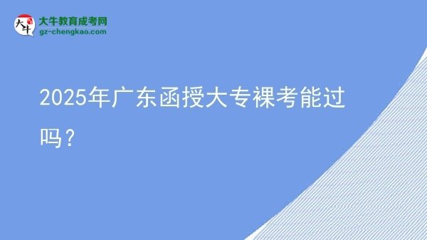 2025年廣東函授大專裸考能過嗎?圖片