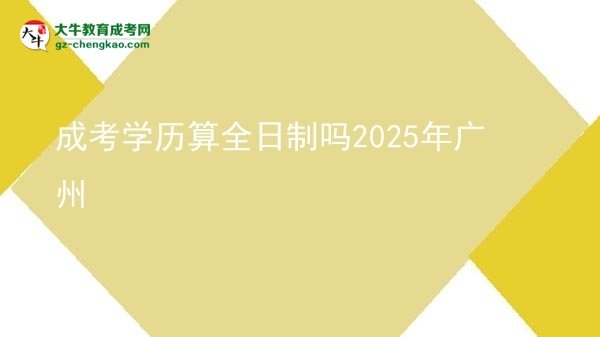成考學歷算全日制嗎2025年廣州圖片
