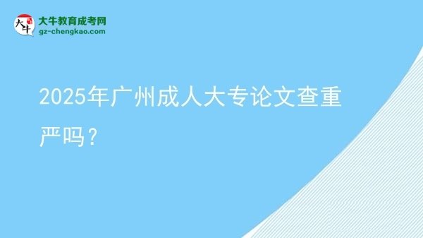 2025年廣州成人大專論文查重嚴(yán)嗎？圖片