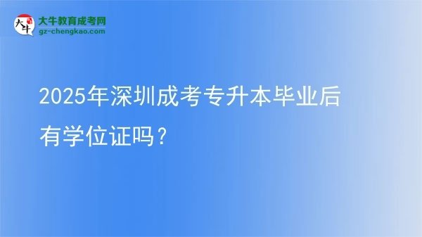 2025年深圳成考專升本畢業(yè)后有學(xué)位證嗎？圖片