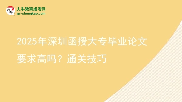 2025年深圳函授大專畢業(yè)論文要求高嗎？通關(guān)技巧圖片