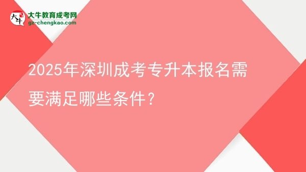 2025年深圳成考專(zhuān)升本報(bào)名需要滿(mǎn)足哪些條件?圖片