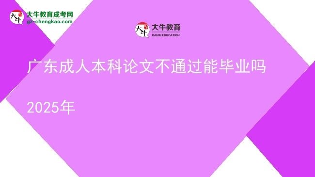 廣東成人本科論文不通過(guò)能畢業(yè)嗎2025年圖片