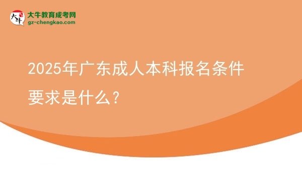 2025年廣東成人本科報名條件要求是什么？圖片