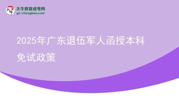 2025年廣東退伍軍人函授本科免試政策圖片