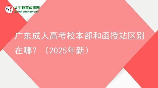 廣東成人高考校本部和函授站區(qū)別在哪？（2025年新）圖片