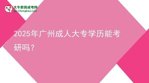 2025年廣州成人大專學(xué)歷能考研嗎？圖片