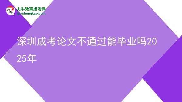 深圳成考論文不通過(guò)能畢業(yè)嗎2025年圖片