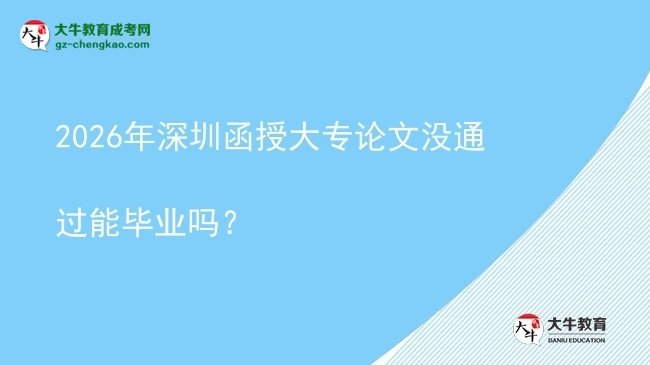 2026年深圳函授大專論文沒通過能畢業(yè)嗎？圖片