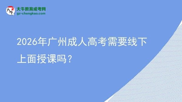2026年廣州成人高考需要線下上面授課嗎？圖片