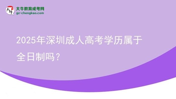 2025年深圳成人高考學(xué)歷屬于全日制嗎？圖片