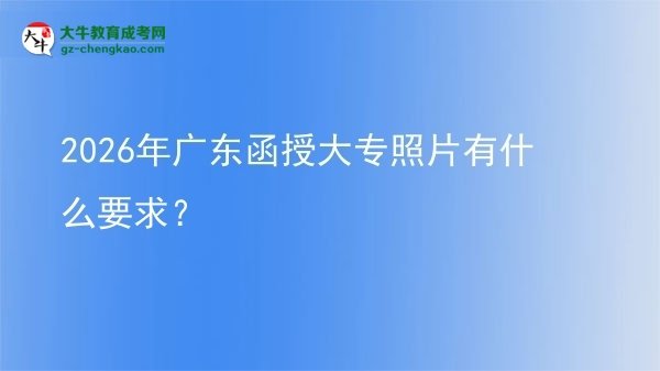 2026年廣東函授大專照片有什么要求?圖片