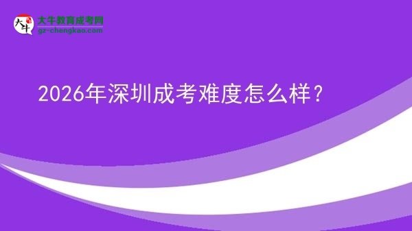 【科普】2026年深圳成考難度怎么樣？