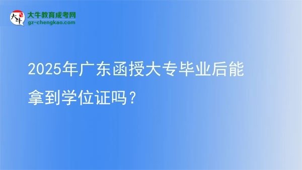2025年廣東函授大專畢業(yè)后能拿到學(xué)位證嗎？圖片