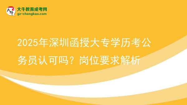 2025年深圳函授大專學歷考公務(wù)員認可嗎？崗位要求解析圖片