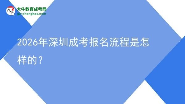 【保姆級(jí)】2026年深圳成考報(bào)名流程是怎樣的？