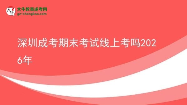深圳成考期末考試線上考嗎2026年