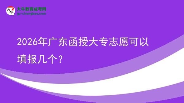 2026年廣東函授大專志愿可以填報幾個?圖片