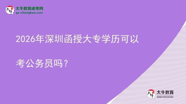 2026年深圳函授大專學(xué)歷可以考公務(wù)員嗎？圖片