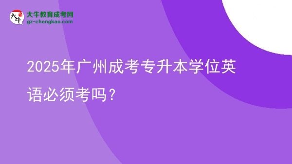 2025年廣州成考專升本學(xué)位英語必須考嗎？圖片