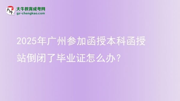 2025年廣州參加函授本科函授站倒閉了畢業(yè)證怎么辦？圖片