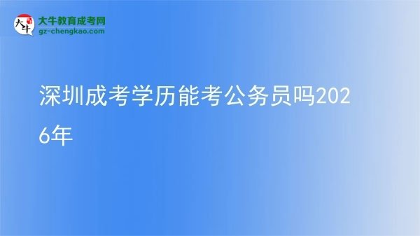 【圖文】深圳成考學(xué)歷能考公務(wù)員嗎2026年
