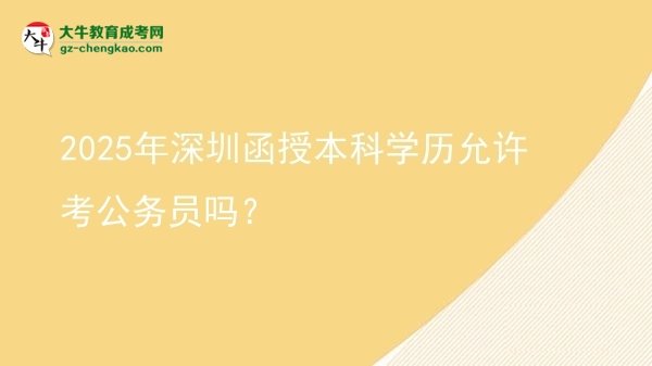 2025年深圳函授本科學(xué)歷允許考公務(wù)員嗎？圖片